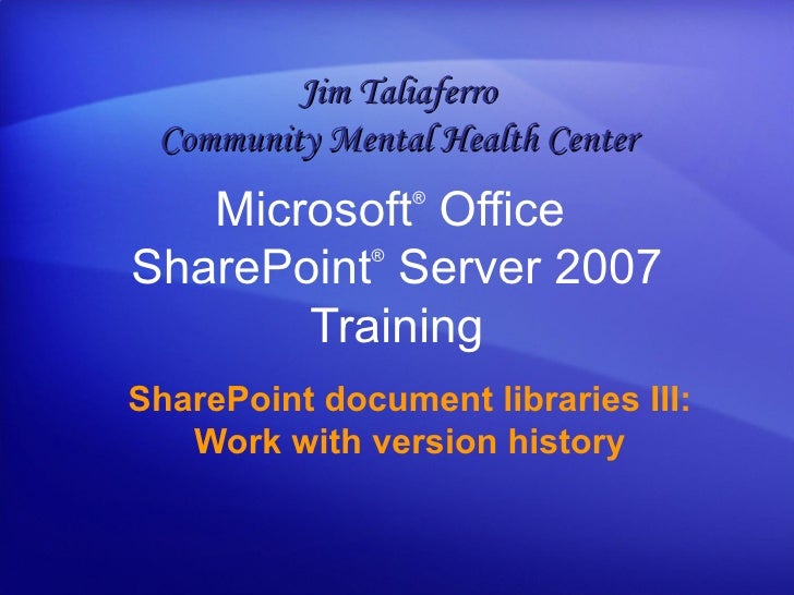 Microsoft ®  Office  SharePoint ®  Server  2007 Training SharePoint document libraries III: Work with version history Jim ...