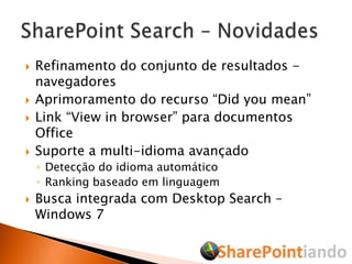 Refinamento do conjunto de resultados - navegadoresAprimoramento do recurso “Did you mean”Link “View in browser” para documentos OfficeSuporte a multi-idioma avançadoDetecção do idioma automáticoRanking baseado em linguagemBusca integrada com Desktop Search – Windows 7SharePoint Search – Novidades