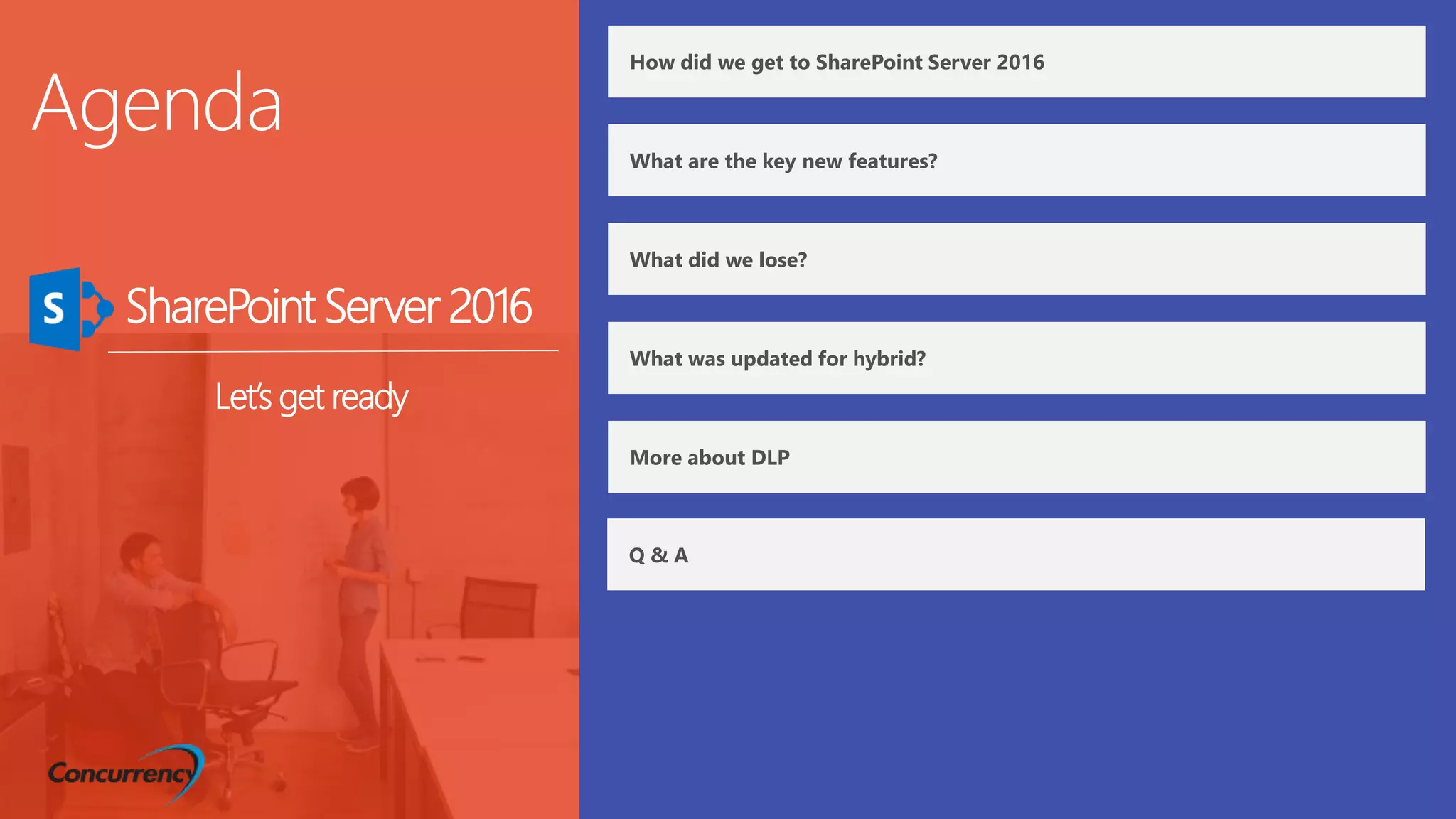 Let’s get ready
SharePoint Server 2016
How did we get to SharePoint Server 2016
What are the key new features?
What did we lose?
Q & A
What was updated for hybrid?
More about DLP
 