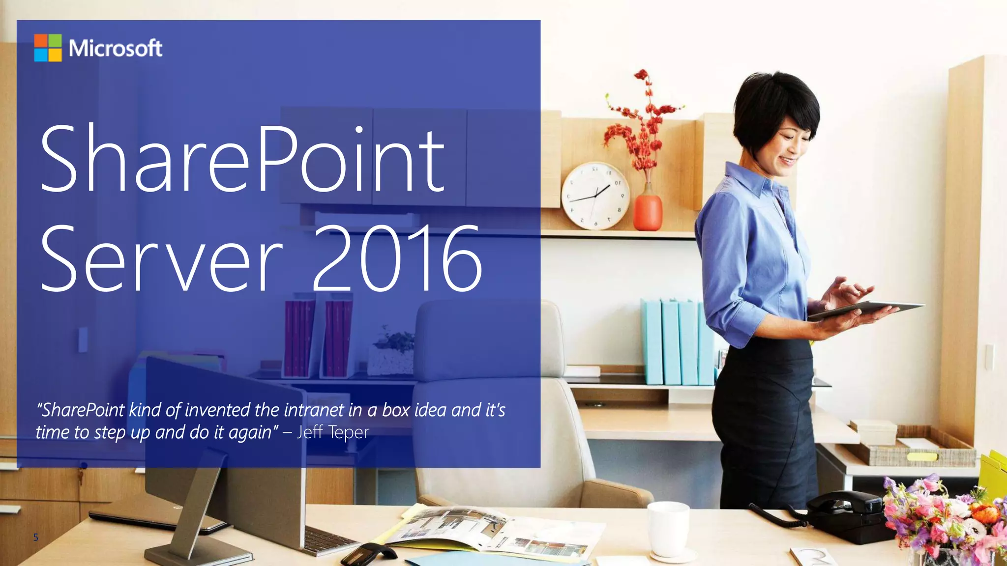 SharePoint
Server 2016
5
“SharePoint kind of invented the intranet in a box idea and it’s
time to step up and do it again” – Jeff Teper
 