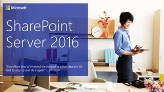 SharePoint
Server 2016
5
“SharePoint kind of invented the intranet in a box idea and it’s
time to step up and do it again” – Jeff Teper
 