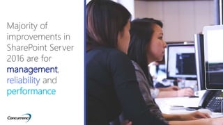 Majority of
improvements in
SharePoint Server
2016 are for
management,
reliability and
performance
• xxxx
 