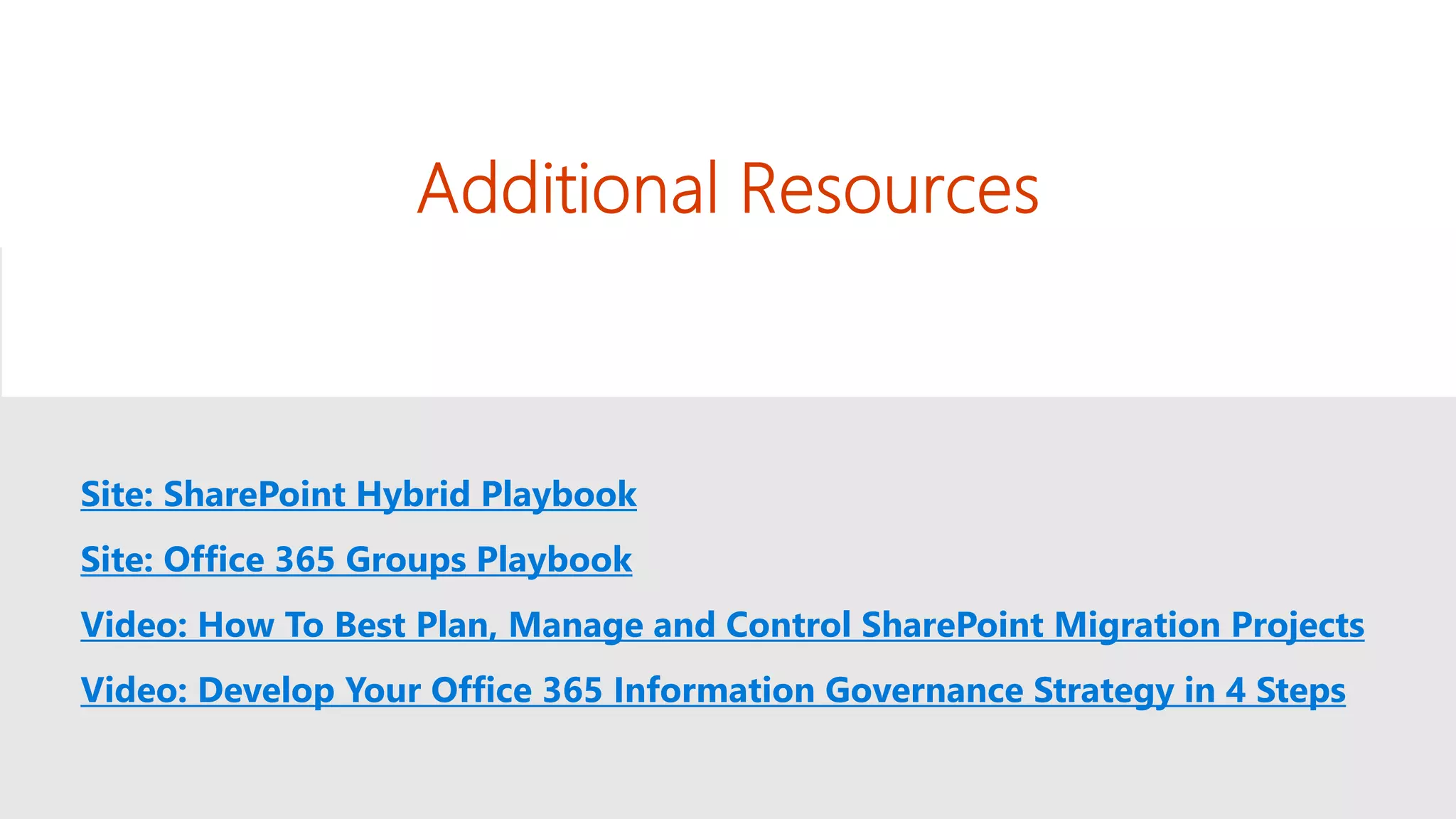 Site: SharePoint Hybrid Playbook
Site: Office 365 Groups Playbook
Video: How To Best Plan, Manage and Control SharePoint Migration Projects
Video: Develop Your Office 365 Information Governance Strategy in 4 Steps
 