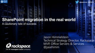 www.rackspace.com
@jasehimm #SPST
A cautionary tale of success
SharePoint migration in the real world
@jasehimm #SPSTC
Jason Himmelstein
Technical Strategy Director, Rackspace
MVP, Office Servers & Services
@jasehimm
 