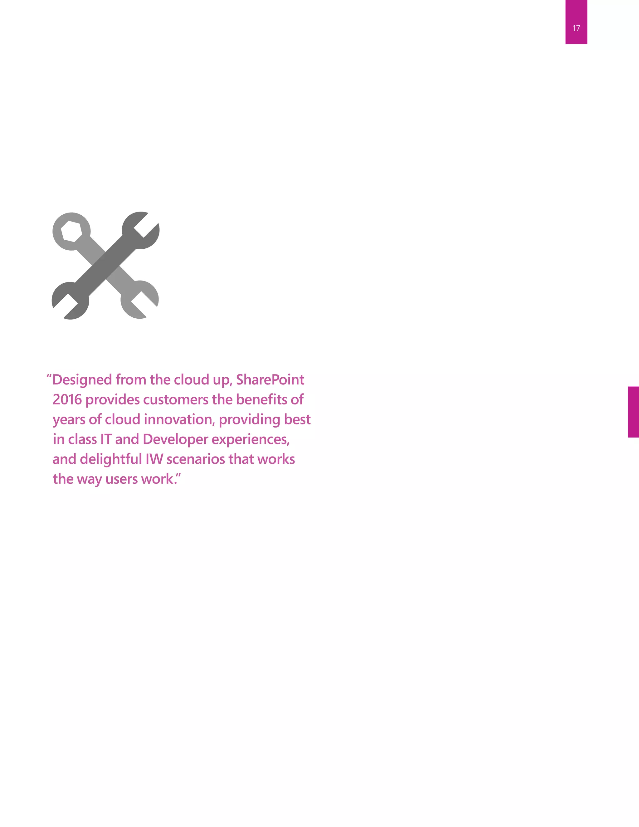 17
“Designed from the cloud up, SharePoint
2016 provides customers the benefits of
years of cloud innovation, providing best
in class IT and Developer experiences,
and delightful IW scenarios that works
the way users work.”
 