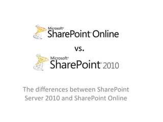 vs.



The differences between SharePoint
 Server 2010 and SharePoint Online
 