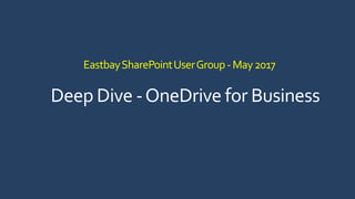 EastbaySharePointUserGroup-May2017
Deep Dive -OneDrive for Business
 