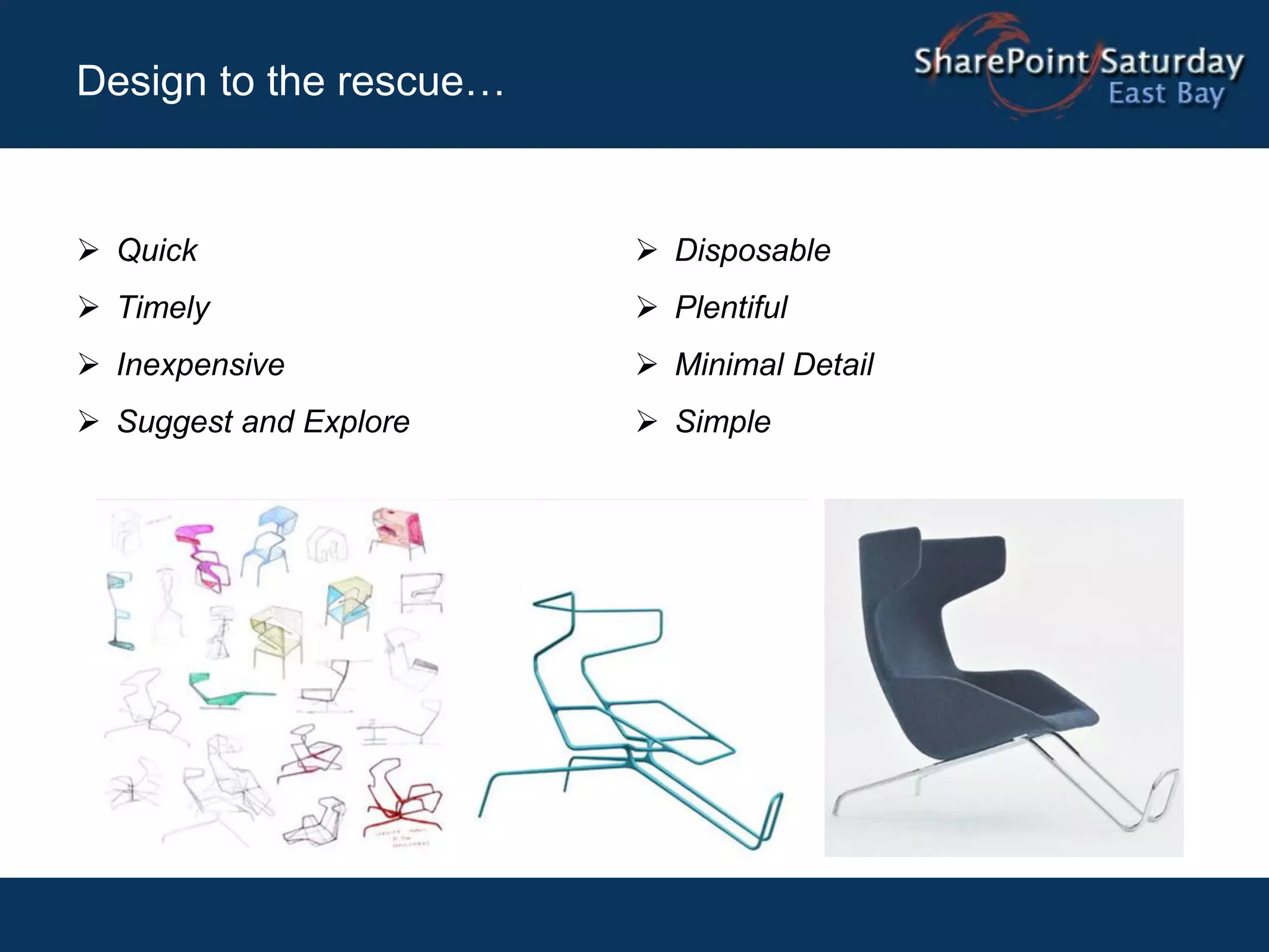 Design to the rescue…


 Quick                  Disposable
 Timely                 Plentiful
 Inexpensive            Minimal Detail
 Suggest and Explore    Simple
 