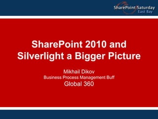 SharePoint 2010 and
      Silverlight a Bigger Picture
                    Mikhail Dikov
            Business Process Management Buff
                     Global 360



9/11/2010                                      1
 