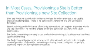 In Most Cases, Provisioning a Site is Better
than Provisioning a new Site Collection
Sites are template based and can be c...