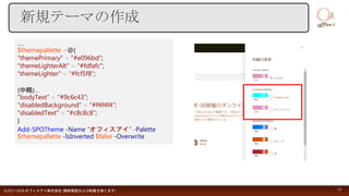 新規テーマの作成
©2017-2018 オフィスアイ株式会社 [無断複製および転載を禁じます] 11
…
$themepallette =@{
"themePrimary" = "#e096bd";
"themeLighterAlt" = "#fdfafc";
“themeLighter” = “#fcf5f8”;
{中略}…
"bodyText" = "#9c6c43";
"disabledBackground" = "#f4f4f4";
"disabledText" = "#c8c8c8";
}
Add-SPOTheme -Name “オフィスアイ" -Palette
$themepallette -IsInverted $false -Overwrite
 