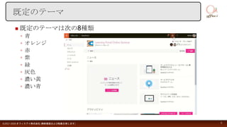  既定のテーマは次の8種類
◦ 青
◦ オレンジ
◦ 赤
◦ 紫
◦ 緑
◦ 灰色
◦ 濃い黄
◦ 濃い青
©2017-2018 オフィスアイ株式会社 [無断複製および転載を禁じます] 6
既定のテーマ
 