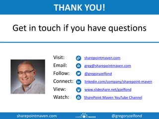 sharepointmaven.com @gregoryzelfondsharepointmaven.com @gregoryzelfond
THANK YOU!
Visit: sharepointmaven.com
Email: greg@sharepointmaven.com
Follow: @gregoryzelfond
Connect: linkedin.com/company/sharepoint-maven
View: www.slideshare.net/gzelfond
Watch: SharePoint Maven YouTube Channel
Get in touch if you have questions
 
