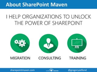 sharepointmaven.com @gregoryzelfondsharepointmaven.com @gregoryzelfond
About SharePoint Maven
I HELP ORGANIZATIONS TO UNLOCK
THE POWER OF SHAREPOINT
MIGRATION CONSULTING TRAINING
 