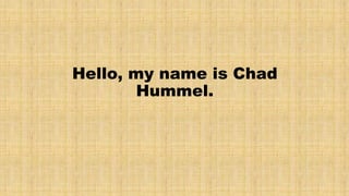 Hello, my name is Chad 
Hummel. 
 