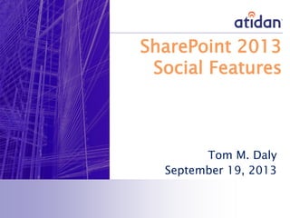 SharePoint 2013
Social Features
Tom M. Daly
September 19, 2013
 