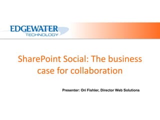 SharePoint Social: The business
    case for collaboration
           Presenter: Ori Fishler, Director Web Solutions
 