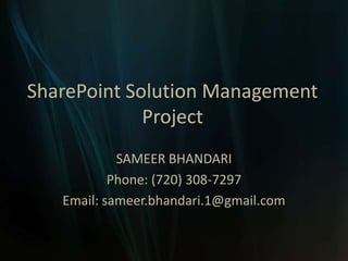 SharePoint Solution Management Project SAMEER BHANDARI Phone: (720) 308-7297 Email: sameer.bhandari.1@gmail.com 