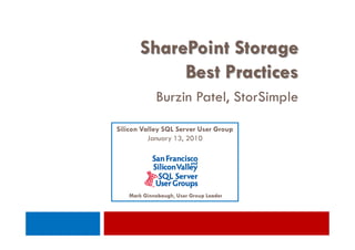 SharePoint Storage
            Best Practices
            Burzin Patel, StorSimple
Silicon Valley SQL Server User Group
          January 13, 2010




   Mark Ginnebaugh, User Group Leader
 
