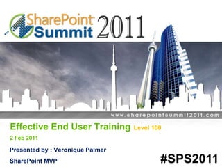 Effective End User Training2 Feb 2011 Level 100 Presented by : Veronique Palmer SharePoint MVP #SPS2011 