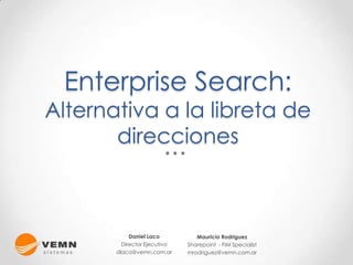 Enterprise Search:
Alternativa a la libreta de
       direcciones



            Daniel Laco          Mauricio Rodriguez
         Director Ejecutivo   Sharepoint - FIM Specialist
       dlaco@vemn.com.ar      mrodriguez@vemn.com.ar
 