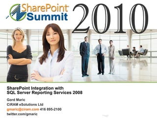 SharePoint Integration with  SQL Server Reporting Services 2008 Gord Maric CiRAM eSolutions Ltd [email_address]  416 895-2100 twitter.com/gmaric 