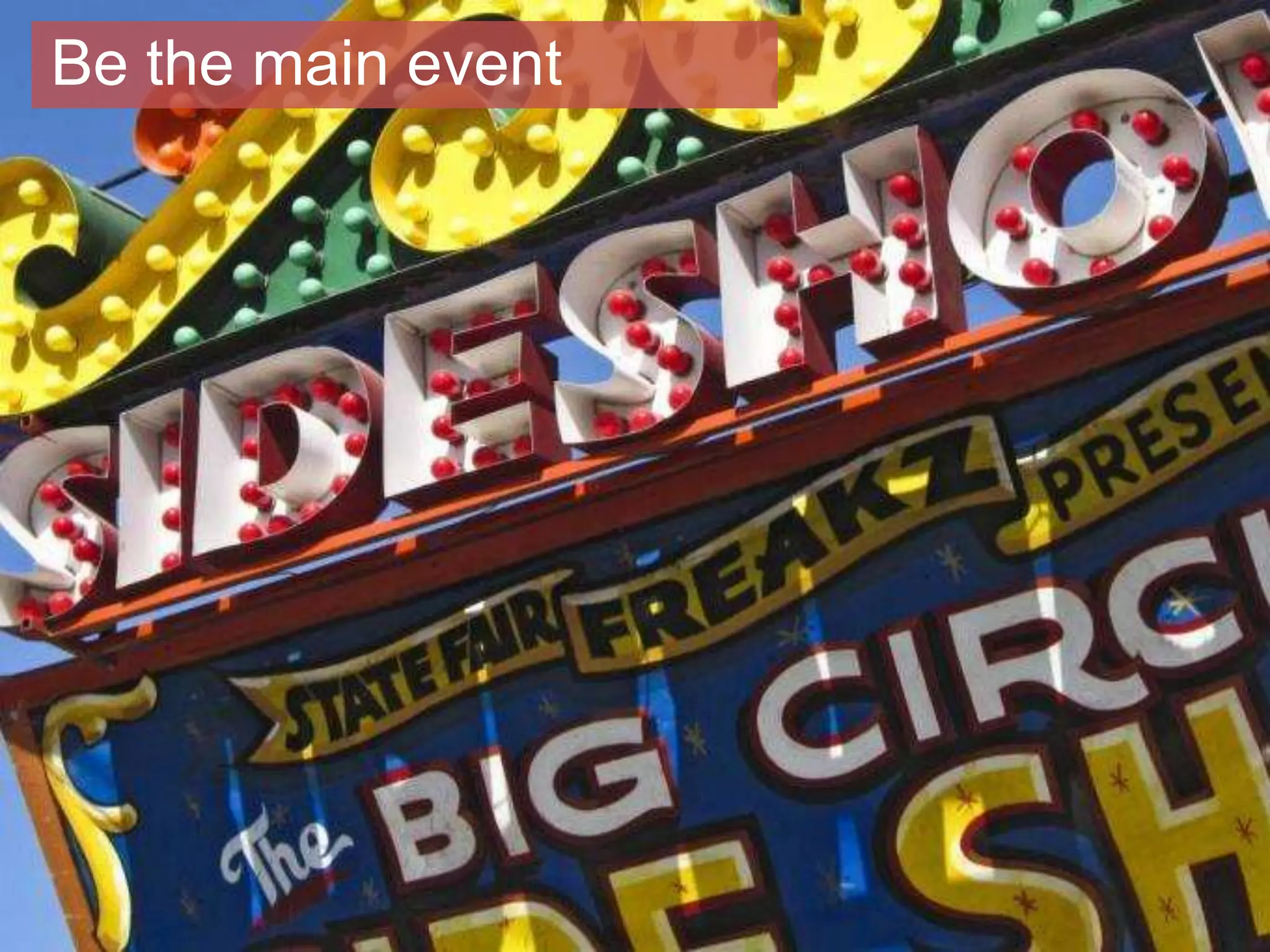 10
Be the main event
 