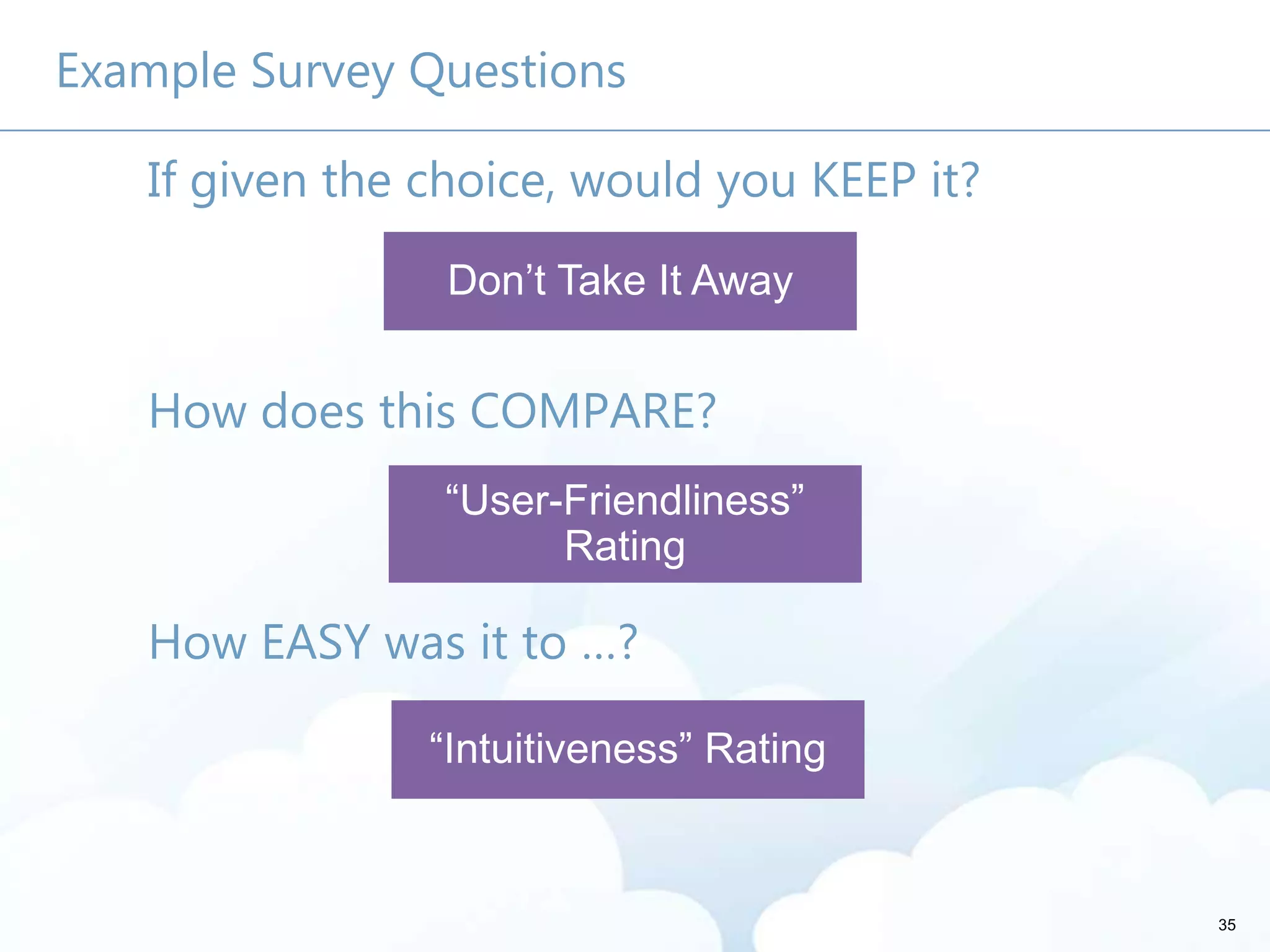 35
Example Survey Questions
If given the choice, would you KEEP it?
How does this COMPARE?
How EASY was it to …?
 