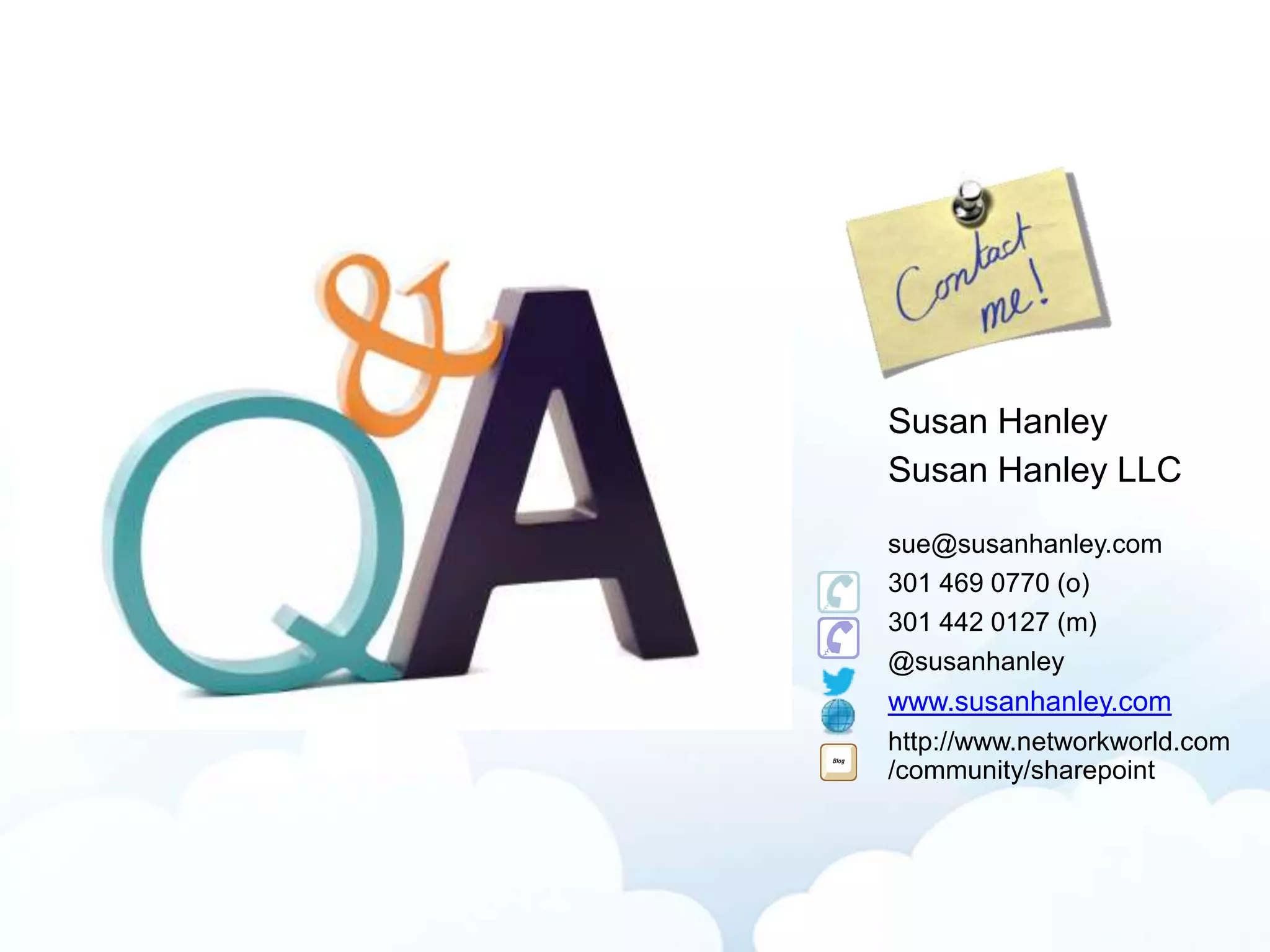 Susan Hanley
Susan Hanley LLC
sue@susanhanley.com
301 469 0770 (o)
301 442 0127 (m)
@susanhanley
www.susanhanley.com
http://www.networkworld.com
/community/sharepoint
 