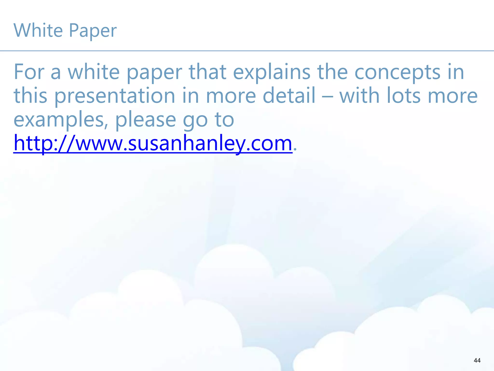 White Paper
For a white paper that explains the concepts in
this presentation in more detail – with lots more
examples, please go to
http://www.susanhanley.com.
44
 