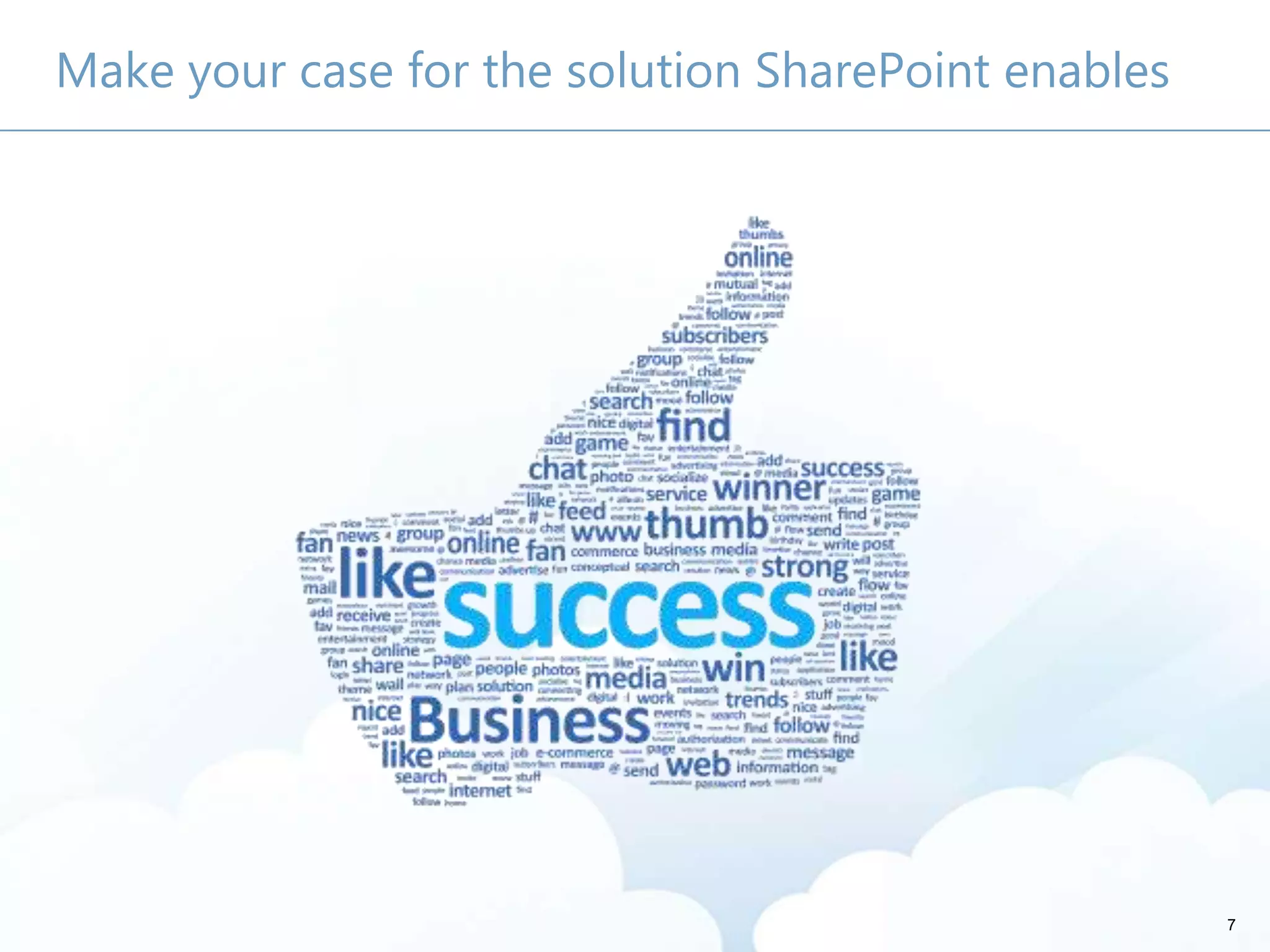 7
Make your case for the solution SharePoint enables
 