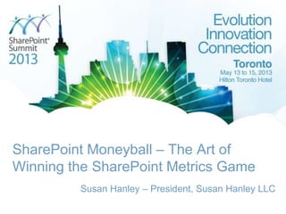 SharePoint Moneyball – The Art of
Winning the SharePoint Metrics Game
Susan Hanley – President, Susan Hanley LLC
 