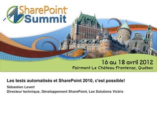 Les tests automatisés et SharePoint 2010, c'est possible!
Sébastien Levert
Directeur technique, Développement SharePoint, Les Solutions Victrix
 
