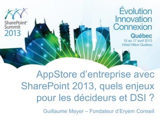 AppStore d’entreprise avec
SharePoint 2013, quels enjeux
pour les décideurs et DSI ?
Guillaume Meyer – Fondateur d’Eryem Conseil
 