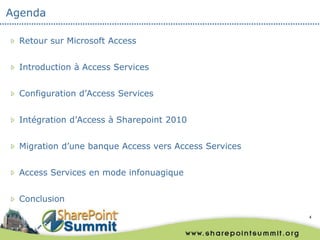 Agenda

 Retour sur Microsoft Access


 Introduction à Access Services


 Configuration d’Access Services


 Intégration d’Access à Sharepoint 2010


 Migration d’une banque Access vers Access Services


 Access Services en mode infonuagique


 Conclusion
                                                      4
 
