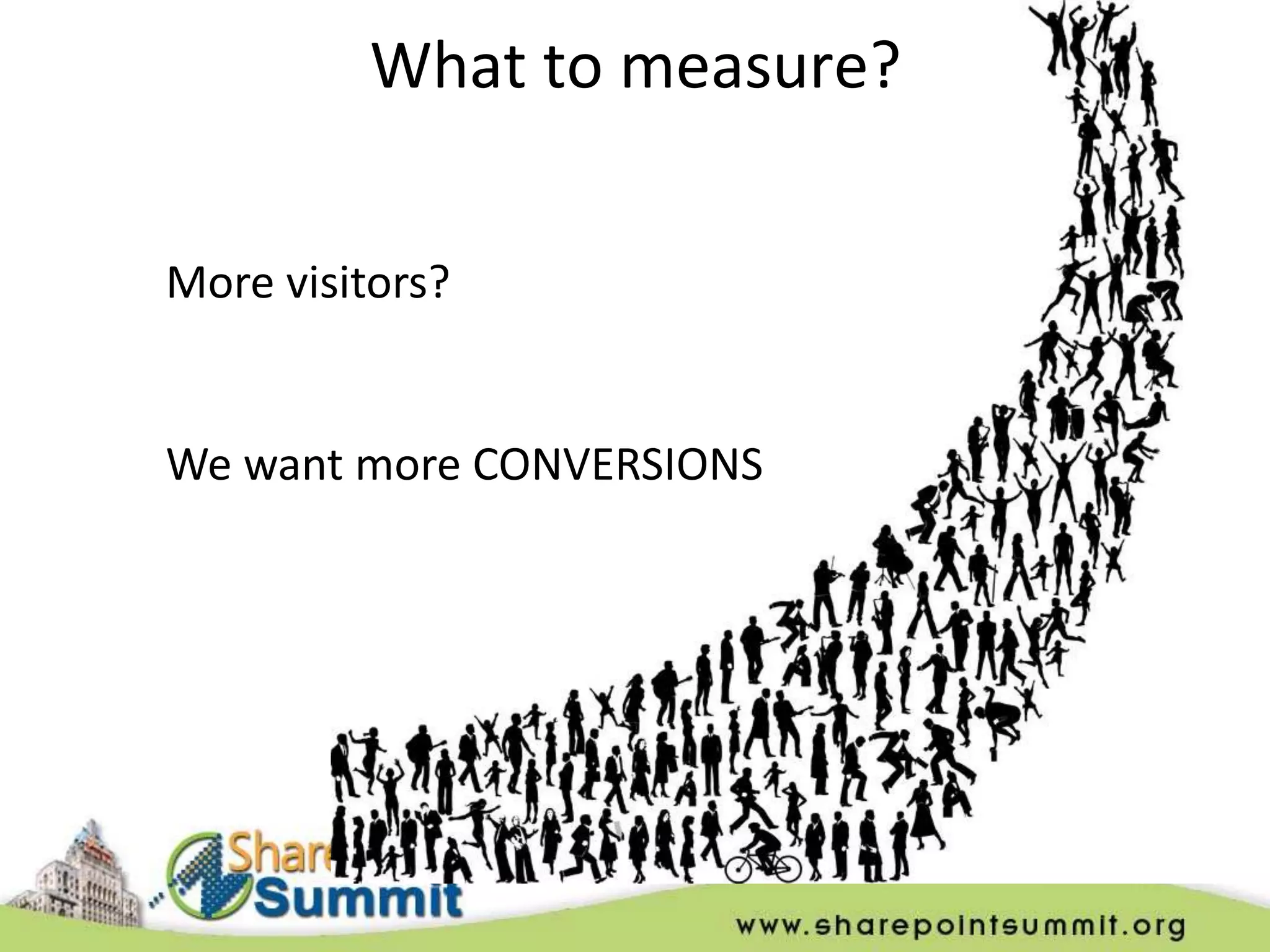 What to measure?

More visitors?


We want more CONVERSIONS
 
