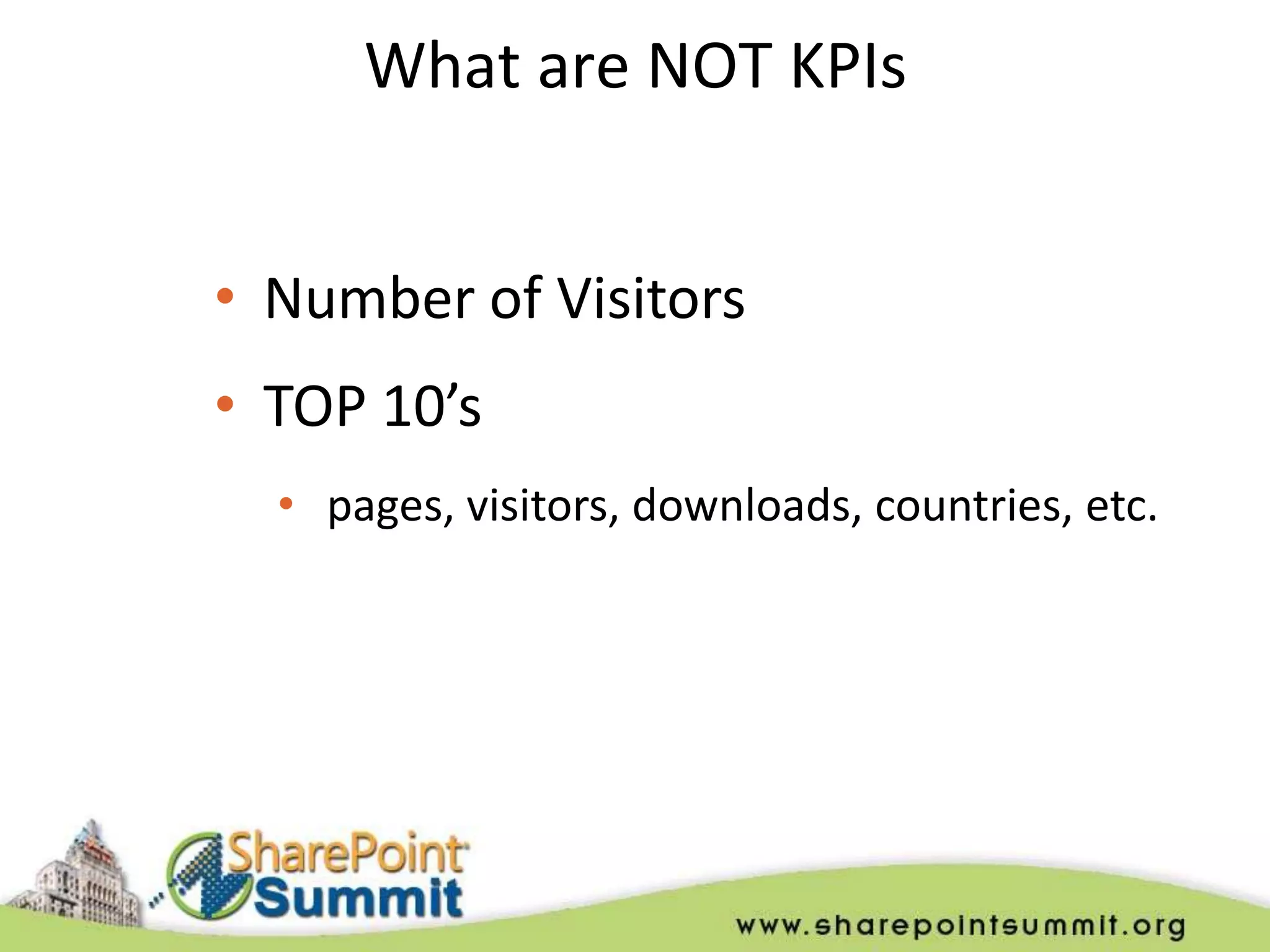 What are NOT KPIs


• Number of Visitors
• TOP 10’s
  • pages, visitors, downloads, countries, etc.
 