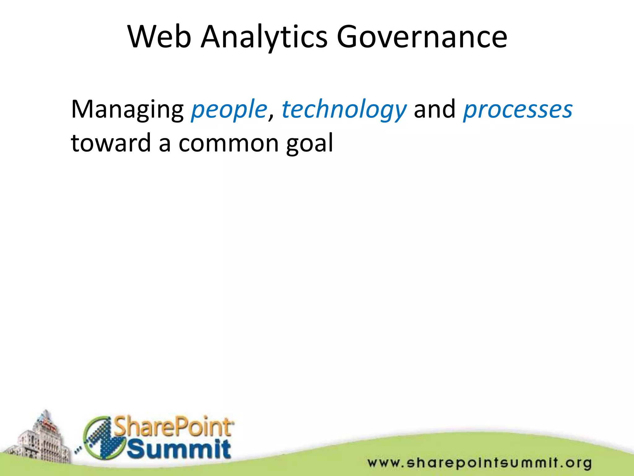 Web Analytics Governance
Managing people, technology and processes
toward a common goal
 