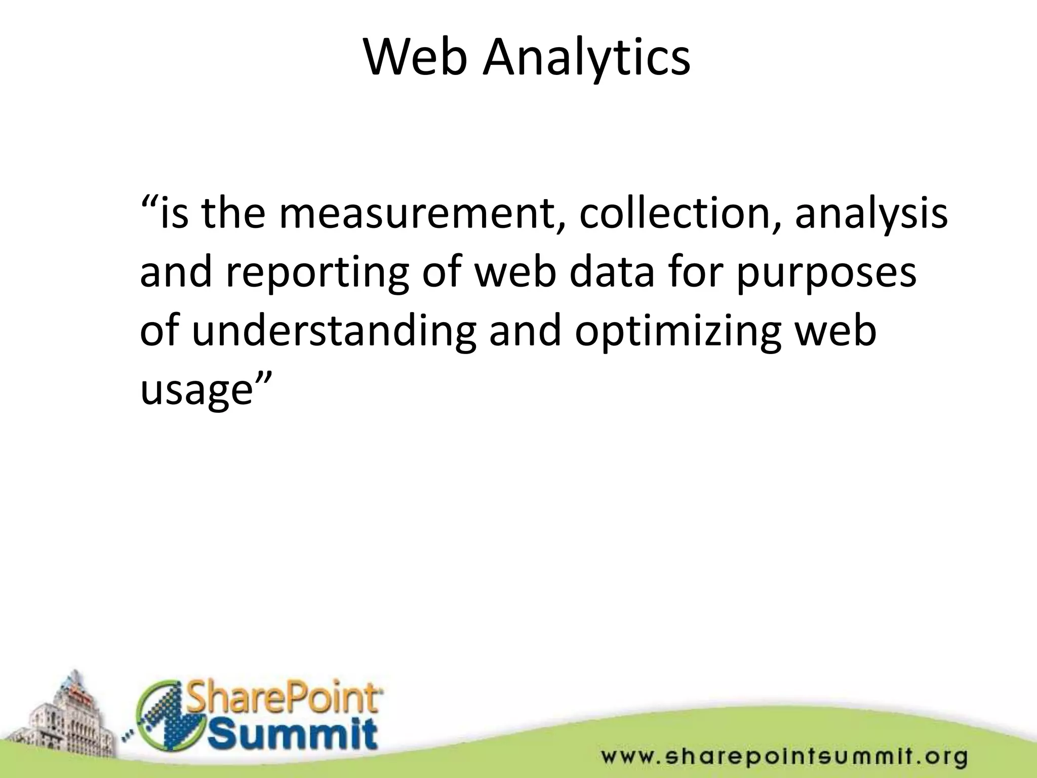 Web Analytics

“is the measurement, collection, analysis
and reporting of web data for purposes
of understanding and optimizing web
usage”
 
