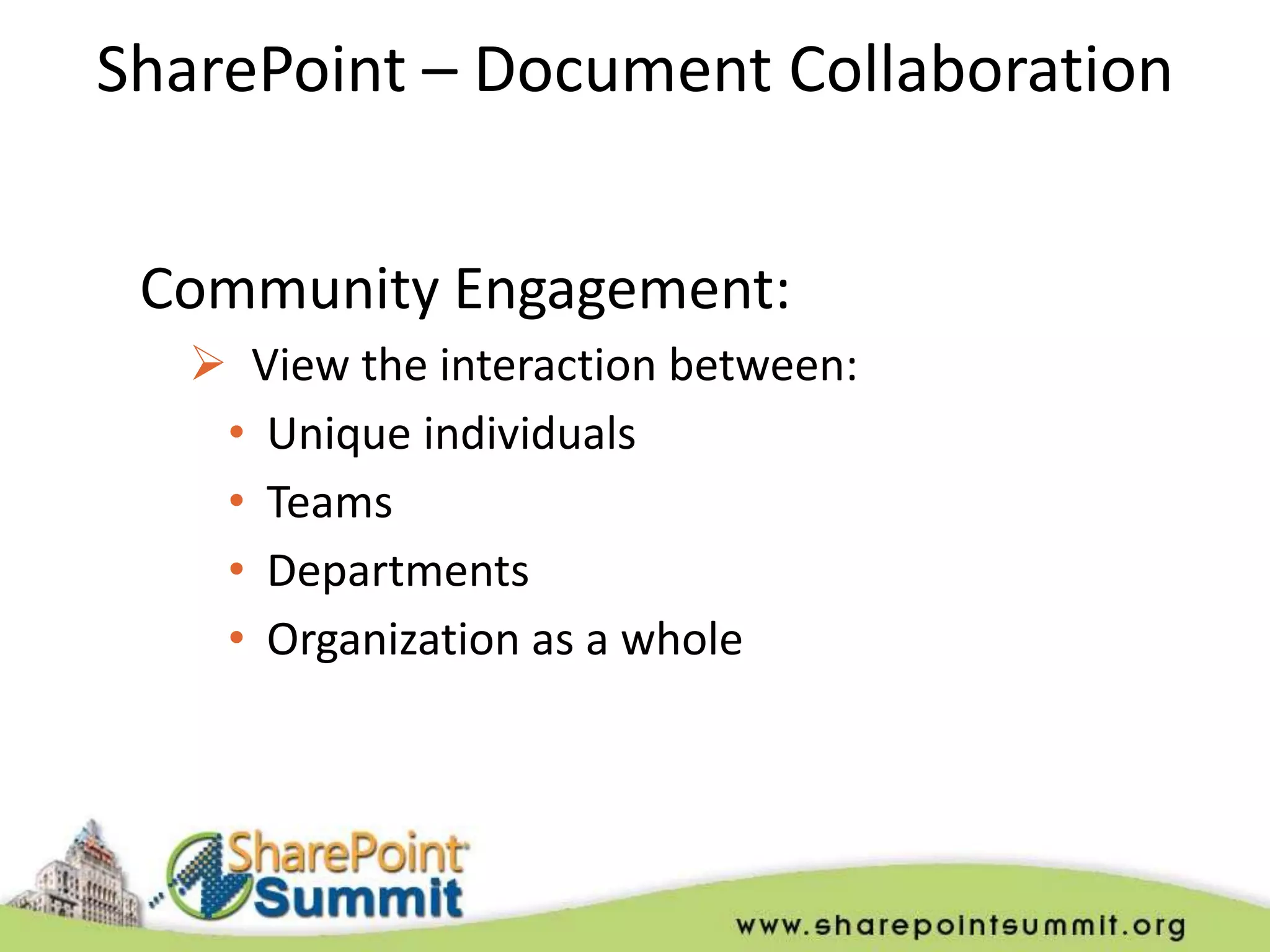 SharePoint – Document Collaboration


 Community Engagement:
    View the interaction between:
    • Unique individuals
    • Teams
    • Departments
    • Organization as a whole
 