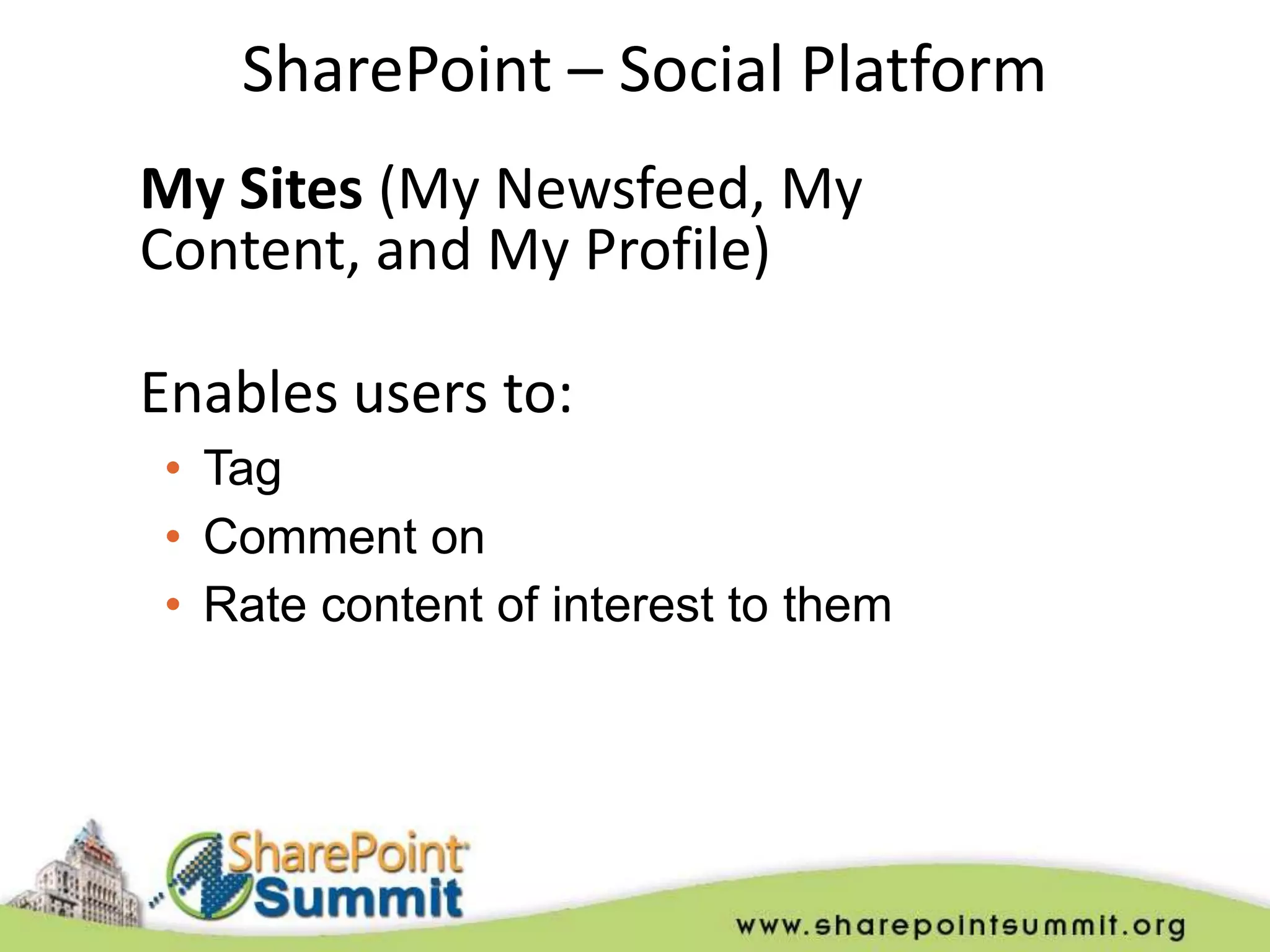 SharePoint – Social Platform
My Sites (My Newsfeed, My
Content, and My Profile)

Enables users to:
• Tag
• Comment on
• Rate content of interest to them
 