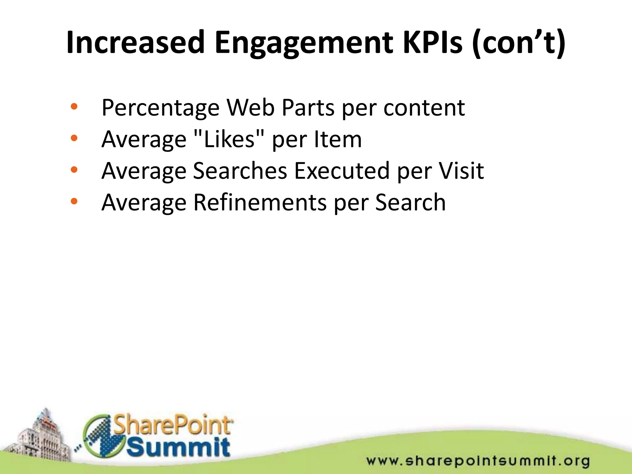 Increased Engagement KPIs (con’t)
•   Percentage Web Parts per content
•   Average "Likes" per Item
•   Average Searches Executed per Visit
•   Average Refinements per Search
 