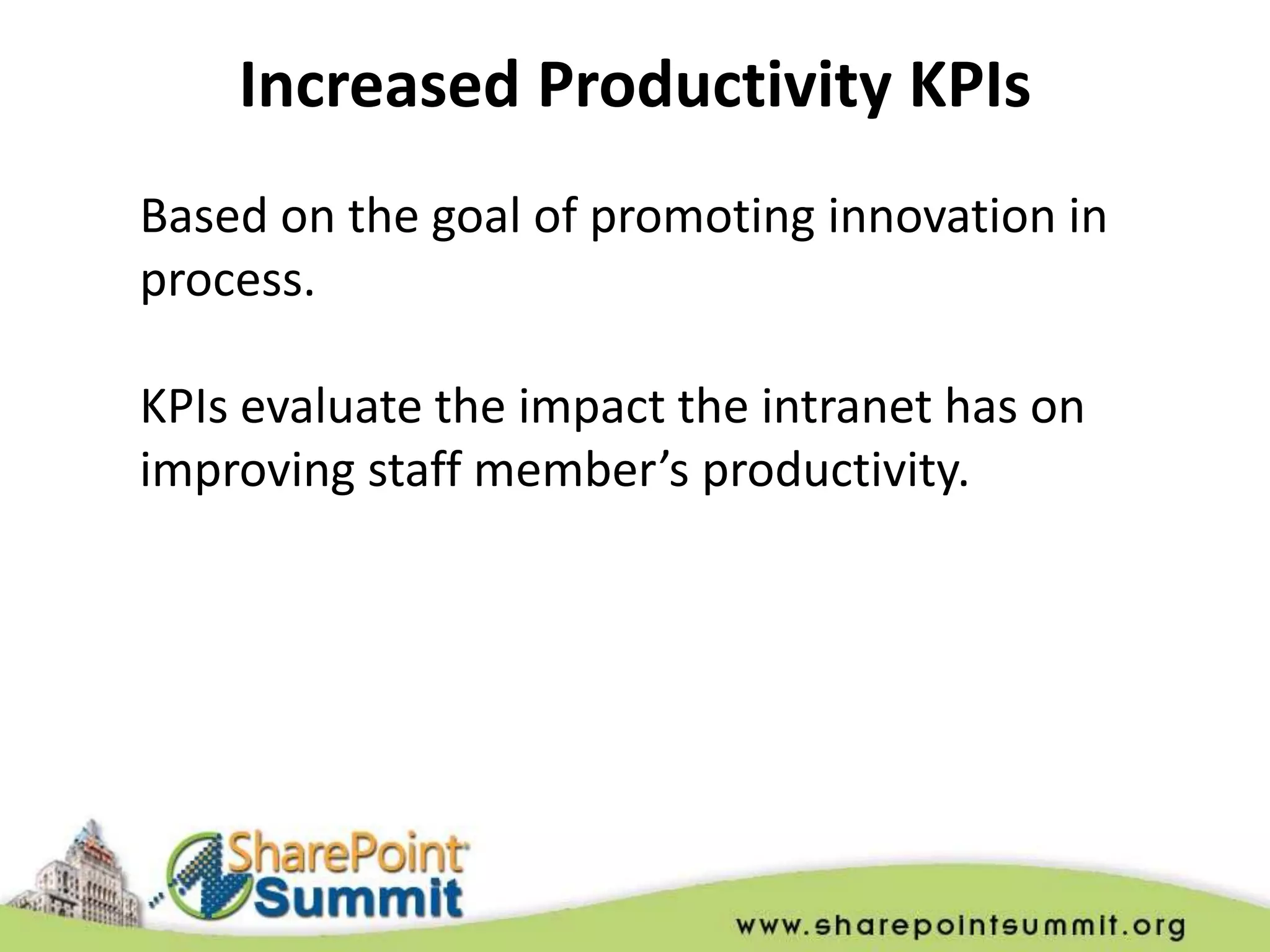 Increased Productivity KPIs
Based on the goal of promoting innovation in
process.

KPIs evaluate the impact the intranet has on
improving staff member’s productivity.
 