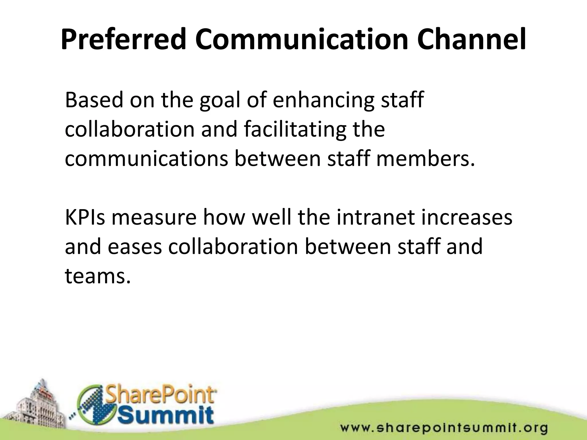 Preferred Communication Channel
Based on the goal of enhancing staff
collaboration and facilitating the
communications between staff members.

KPIs measure how well the intranet increases
and eases collaboration between staff and
teams.
 