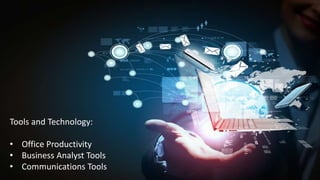 Tools and Technology:
• Office Productivity
• Business Analyst Tools
• Communications Tools
 