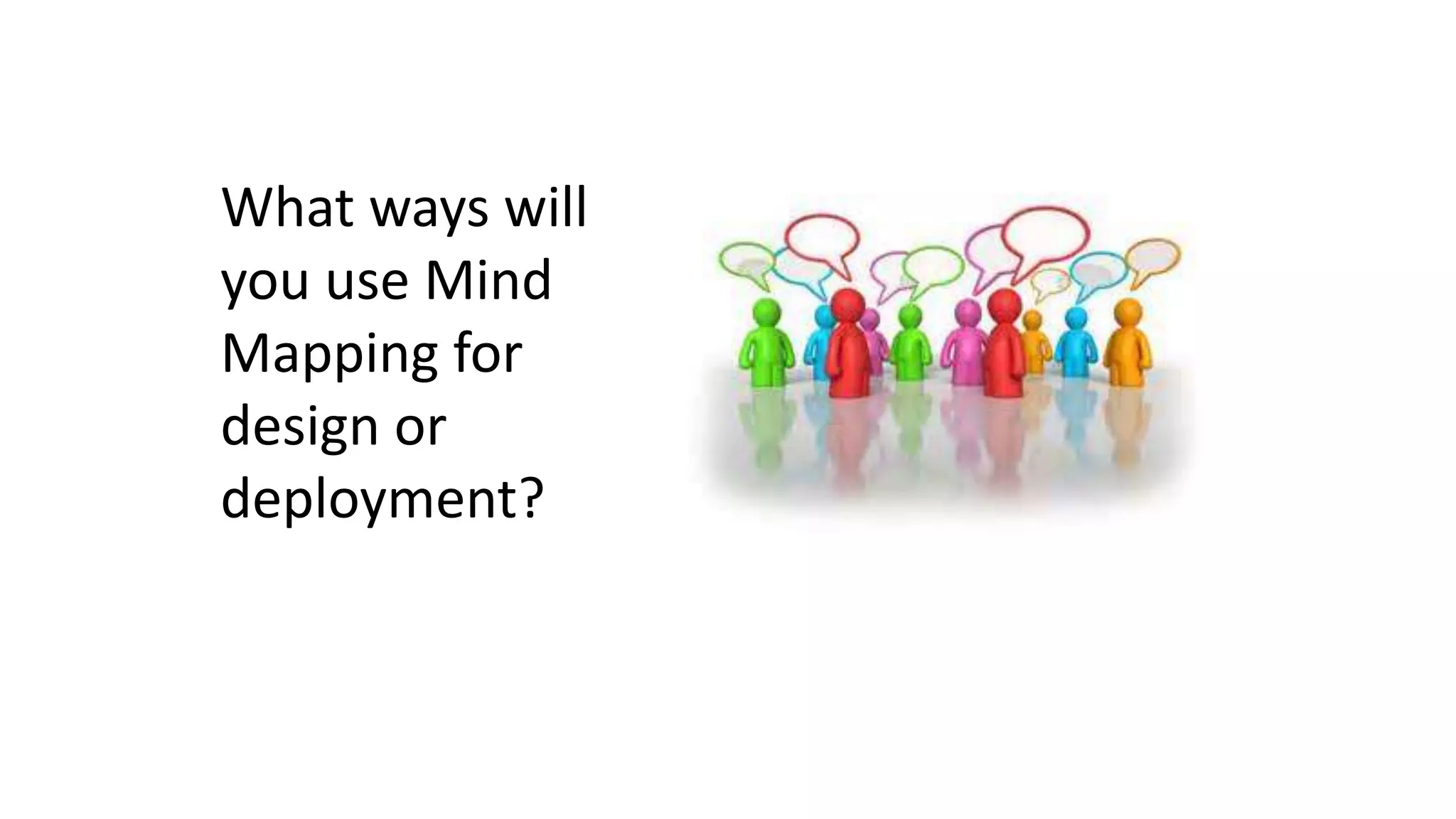 What ways will
you use Mind
Mapping for
design or
deployment?
 
