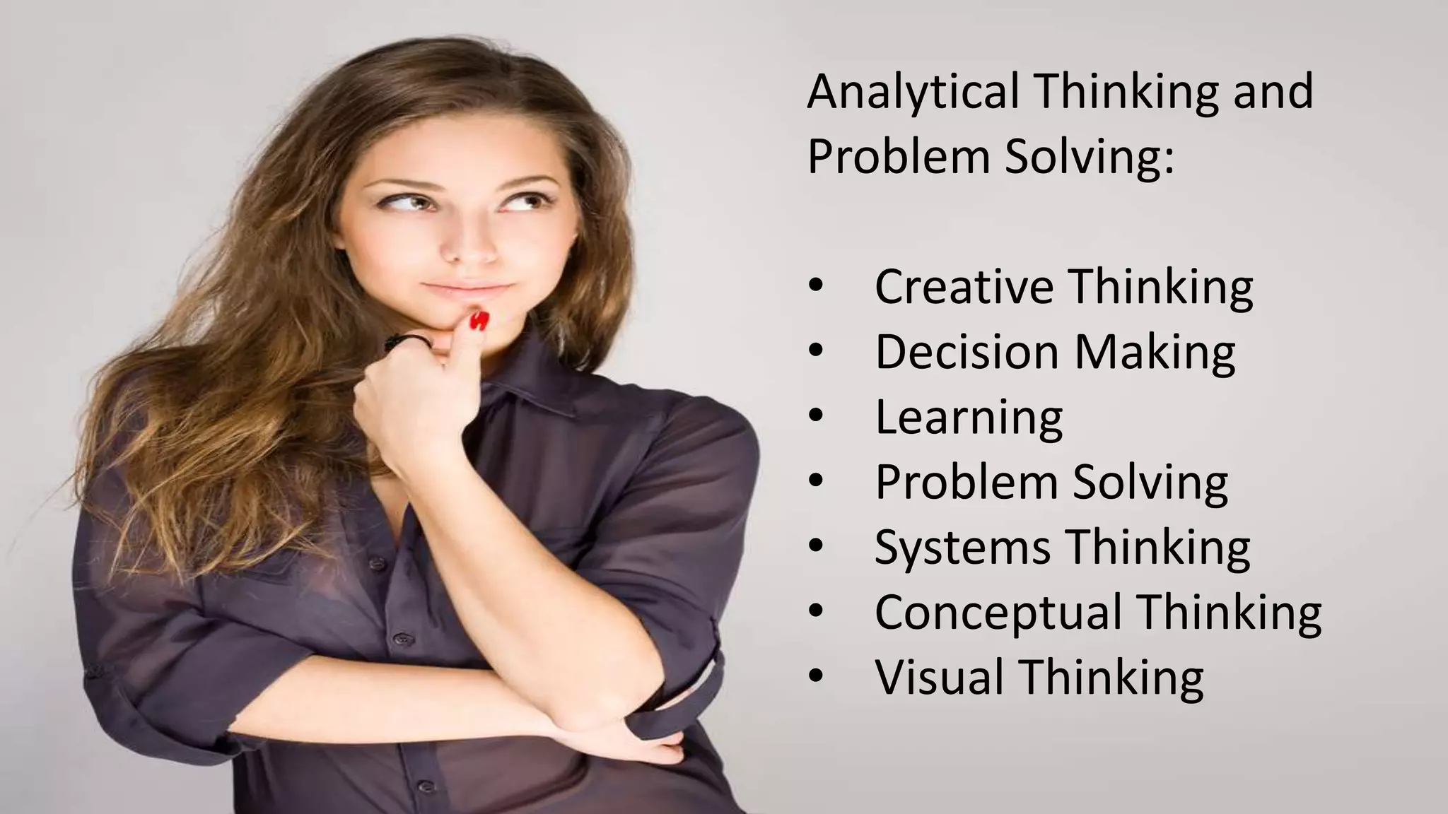 Analytical Thinking and
Problem Solving:
• Creative Thinking
• Decision Making
• Learning
• Problem Solving
• Systems Thinking
• Conceptual Thinking
• Visual Thinking
 