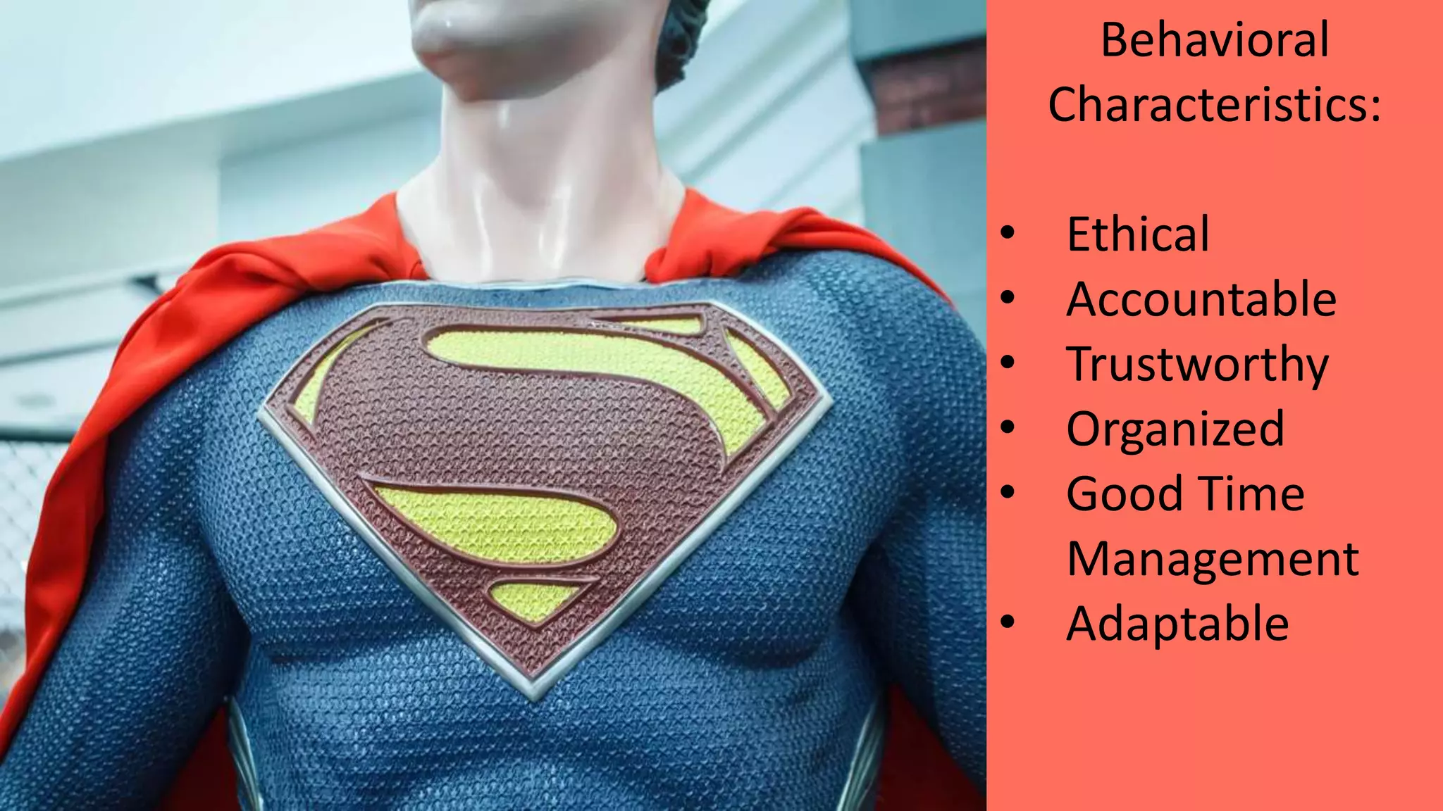 Behavioral
Characteristics:
• Ethical
• Accountable
• Trustworthy
• Organized
• Good Time
Management
• Adaptable
 
