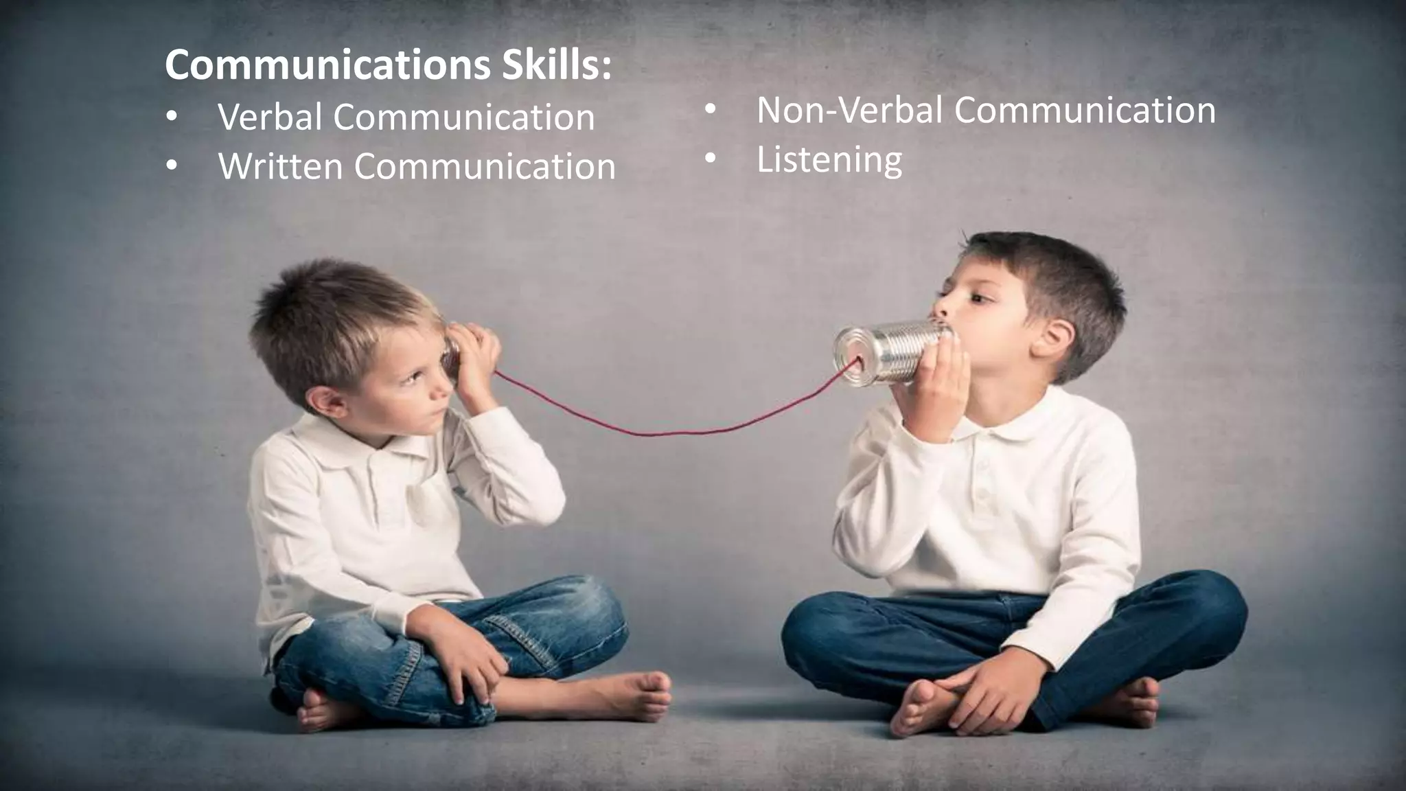 Communications Skills:
• Verbal Communication
• Written Communication
• Non-Verbal Communication
• Listening
 