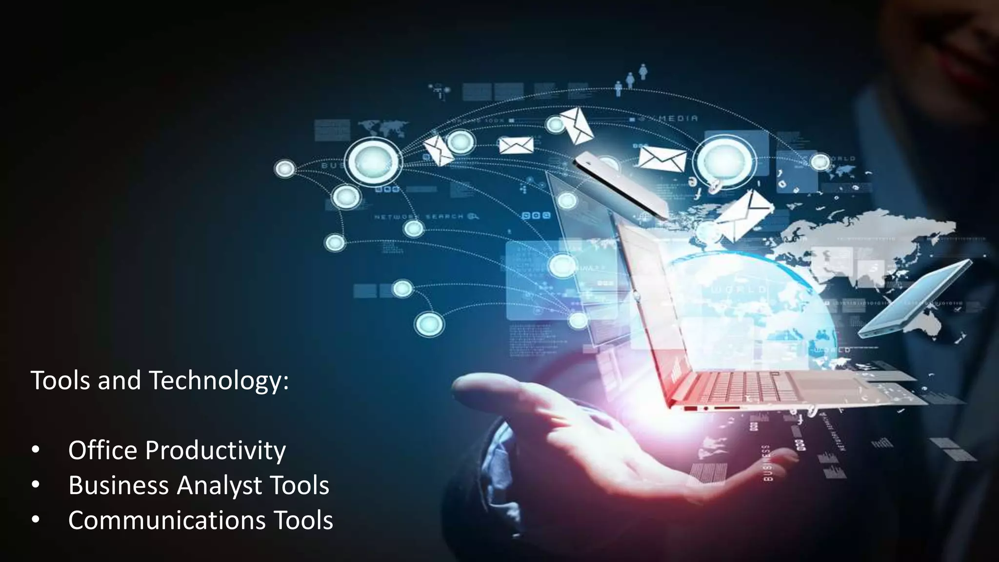 Tools and Technology:
• Office Productivity
• Business Analyst Tools
• Communications Tools
 